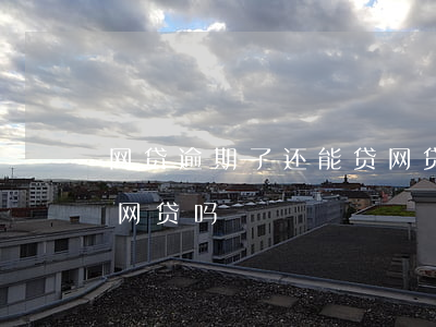 网贷逾期了还能贷网贷吗(网贷逾期了还能贷网贷吗)