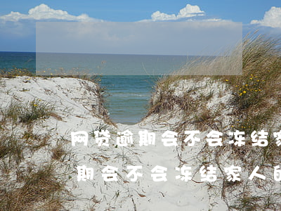 网贷逾期会不会冻结家人的银行卡-网贷逾期会不会冻结家人的银行卡呢