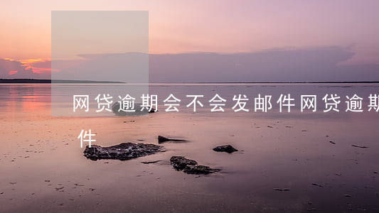 网贷逾期会不会发邮件(网贷逾期会不会发邮件)