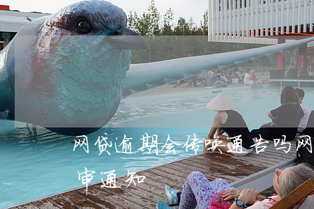 网贷逾期会传唤通告吗(网贷逾期了,发信息庭审通知)