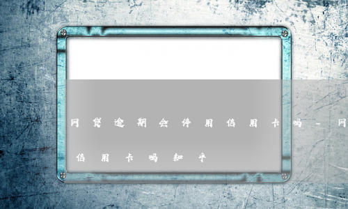网贷逾期会停用信用卡吗-网贷逾期会停用信用卡吗知乎