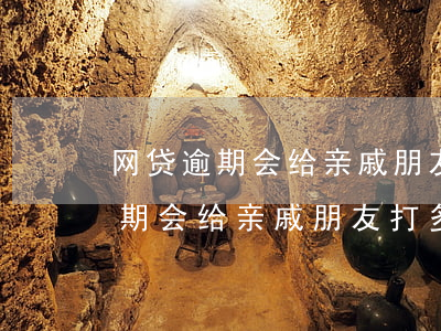 网贷逾期会给亲戚朋友打多少电话-网贷逾期会给亲戚朋友打多少电话投诉