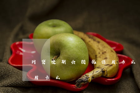 网贷逾期会锁死信用卡么(网贷逾期会锁死信用卡么)