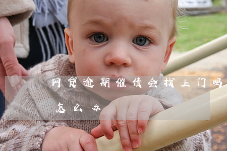网贷逾期催债会找上门吗(网贷如果上门催债怎么办)