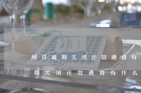 网贷逾期关闭还款通道有什么后果-网贷逾期关闭还款通道有什么后果嘛