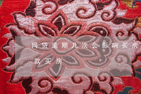 网贷逾期几次会影响买房(逾期多少次影响贷款买房)