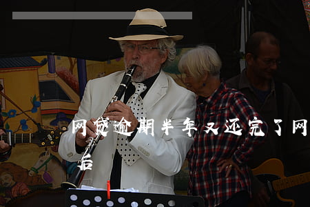 网贷逾期半年又还完了(网贷逾期几天还了之后)