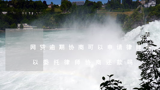 网贷逾期协商可以申请律师吗-网贷逾期可以委托律师协商还款吗?