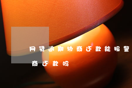 网贷逾期协商还款能报警吗(网贷逾期可以协商还款吗)