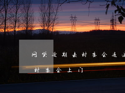 网贷逾期去村委会违法吗(网贷逾期威胁联系村委会上门)