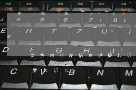 网贷逾期发信息说被起诉 网贷逾期发信息说要起诉我