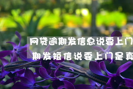 网贷逾期发信息说要上门是真的吗-网贷逾期发短信说要上门是真的吗