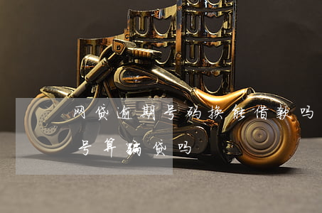 网贷逾期号码换能借款吗(网贷逾期换了手机号算骗贷吗)