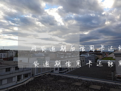 网贷逾期后信用卡还能刷得出来吗(为什么网贷逾期信用卡还能用)