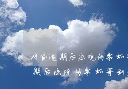 网贷逾期后法院传票邮寄到老家了-网贷逾期后法院传票邮寄到老家了怎么办