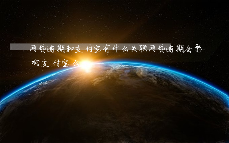 网贷逾期和支付宝有什么关联(网贷逾期会影响支付宝么)