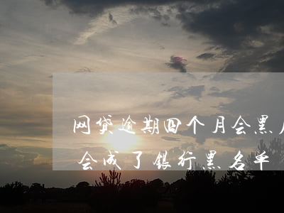 网贷逾期四个月会黑户吗(网贷逾期久了会不会成了银行黑名单)
