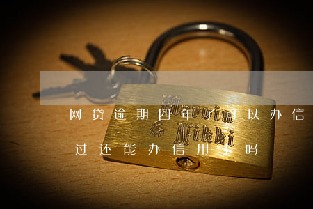 网贷逾期四年了可以办信用卡吗(网贷有逾期过还能办信用卡吗)