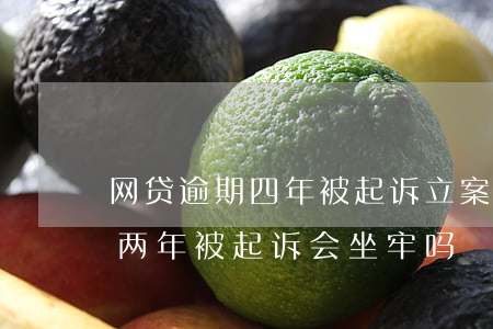 网贷逾期四年被起诉立案要坐牢吗(网贷逾期两年被起诉会坐牢吗)