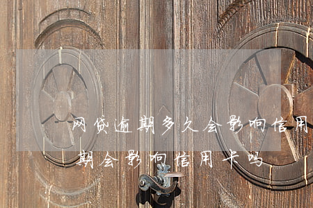 网贷逾期多久会影响信用卡使用（几个网贷逾期会影响信用卡吗）