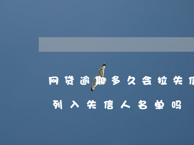 网贷逾期多久会拉失信人(网贷逾期太久会被列入失信人名单吗)