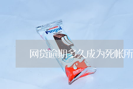 网贷逾期多久成为死帐(所有网贷逾期)