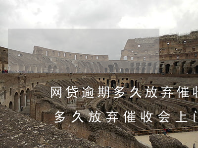 网贷逾期多久放弃催收,会上门吗-网贷逾期多久放弃催收,会上门吗知乎