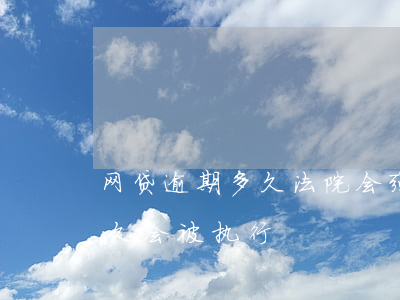 网贷逾期多久法院会强制执行-网贷逾期多久会被执行