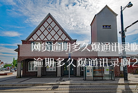 网贷逾期多久爆通讯录啊2022年-网贷逾期多久爆通讯录啊2022年