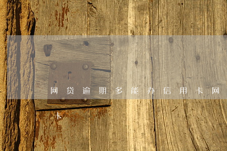 网贷逾期多能办信用卡 网贷逾期可以办信用卡