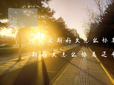 网贷逾期好久怎么协商还本金流程-网贷逾期好久怎么协商还本金流程视频