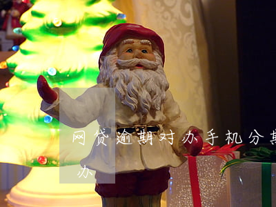 网贷逾期对办手机分期6(手机分期逾期怎么办)