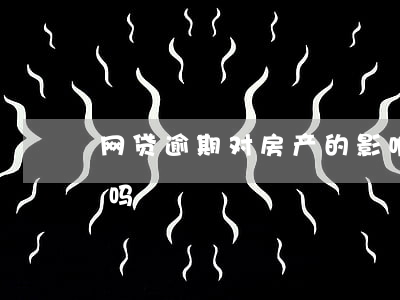 网贷逾期对房产的影响(网贷不逾期影响房贷吗)