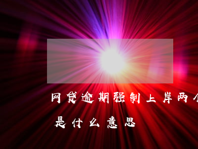 网贷逾期强制上岸两个月(网贷逾期强制上岸是什么意思)