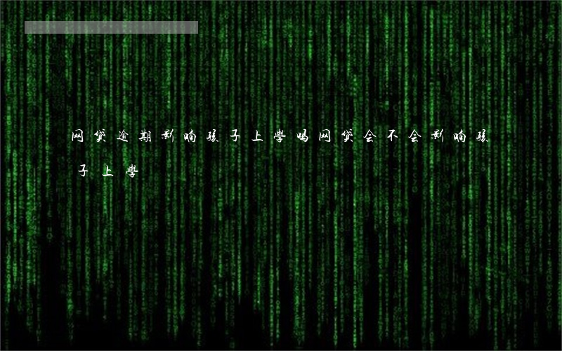 网贷逾期影响孩子上学吗(网贷会不会影响孩子上学)