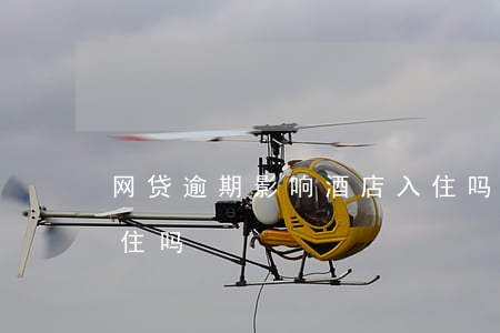 网贷逾期影响酒店入住吗(网贷欠款能去酒店住吗)