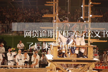 网贷逾期律师函诉讼文书(网贷逾期律师函来了后果严重吗)