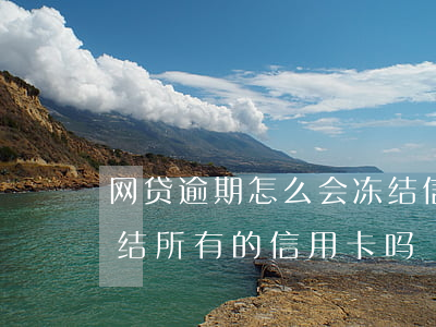 网贷逾期怎么会冻结信用卡（网贷逾期了会冻结所有的信用卡吗）