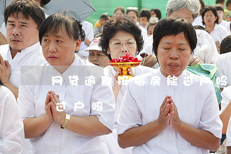 网贷逾期按揭房能过户吗(网贷逾期影响房子过户吗)