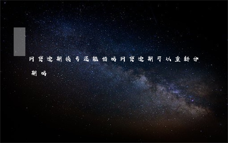 网贷逾期换号还能借吗(网贷逾期可以重新分期吗)