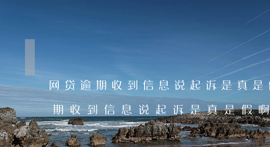 网贷逾期收到信息说起诉是真是假-网贷逾期收到信息说起诉是真是假啊
