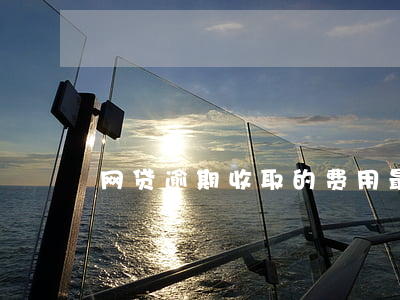 网贷逾期收取的费用最后要不要还