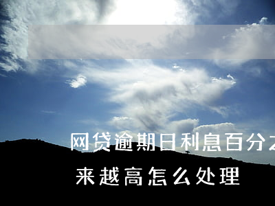 网贷逾期日利息百分之二(网贷逾期了利息越来越高怎么处理)