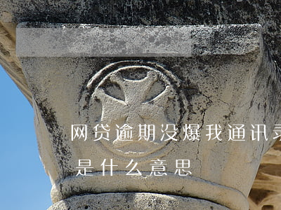 网贷逾期没爆我通讯录(网贷逾期被爆通讯录是什么意思)