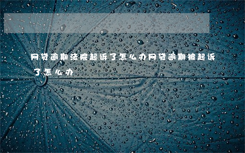 网贷逾期法院起诉了怎么办(网贷逾期被起诉了怎么办?)