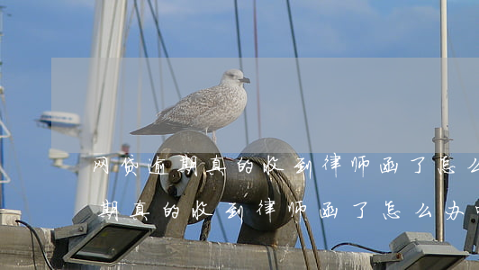 网贷逾期真的收到律师函了怎么办-网贷逾期真的收到律师函了怎么办呢