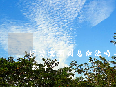 网贷逾期罚息合法吗-网贷逾期罚息合法吗知乎