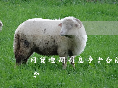网贷逾期罚息多少合法(网贷逾期罚息最高多少)