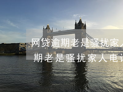 网贷逾期老是骚扰家人电话怎么办-网贷逾期老是骚扰家人电话怎么办理