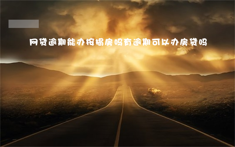 网贷逾期能办按揭房吗(有逾期可以办房贷吗)